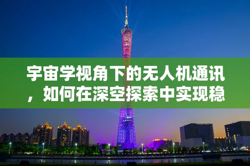 宇宙学视角下的无人机通讯，如何在深空探索中实现稳定联络？