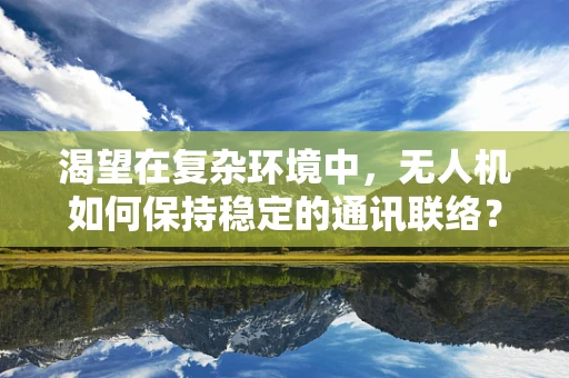 渴望在复杂环境中，无人机如何保持稳定的通讯联络？