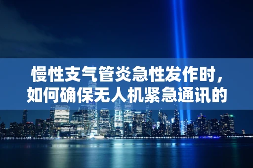 慢性支气管炎急性发作时，如何确保无人机紧急通讯的连续性？