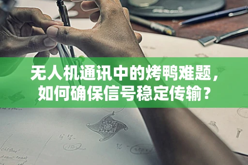 无人机通讯中的烤鸭难题，如何确保信号稳定传输？