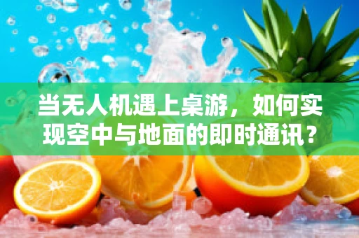 当无人机遇上桌游，如何实现空中与地面的即时通讯？