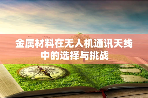 金属材料在无人机通讯天线中的选择与挑战