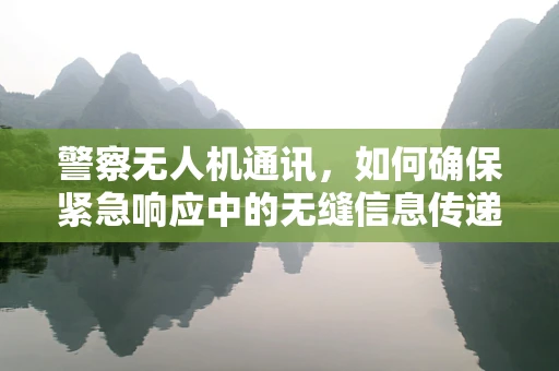 警察无人机通讯，如何确保紧急响应中的无缝信息传递？