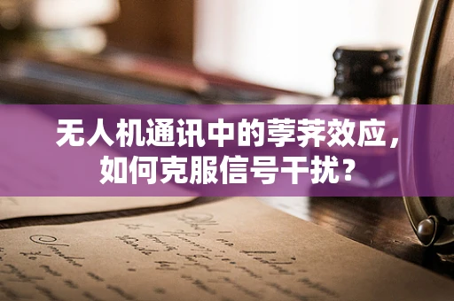 无人机通讯中的荸荠效应，如何克服信号干扰？