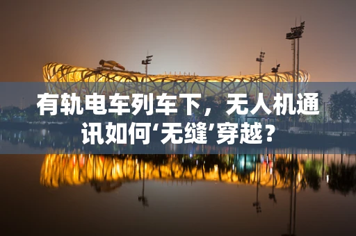 有轨电车列车下，无人机通讯如何‘无缝’穿越？