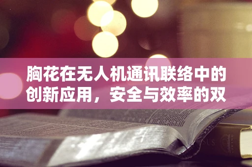 胸花在无人机通讯联络中的创新应用，安全与效率的双重提升