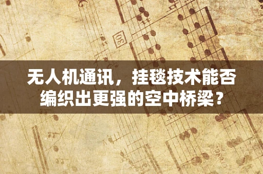 无人机通讯，挂毯技术能否编织出更强的空中桥梁？