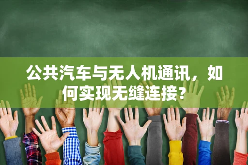 公共汽车与无人机通讯，如何实现无缝连接？