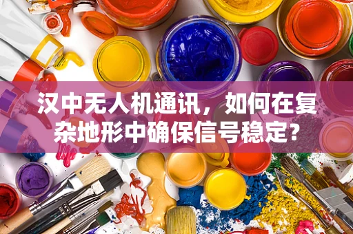 汉中无人机通讯，如何在复杂地形中确保信号稳定？