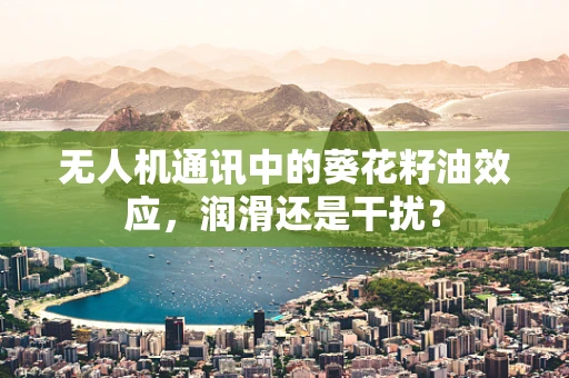 无人机通讯中的葵花籽油效应，润滑还是干扰？