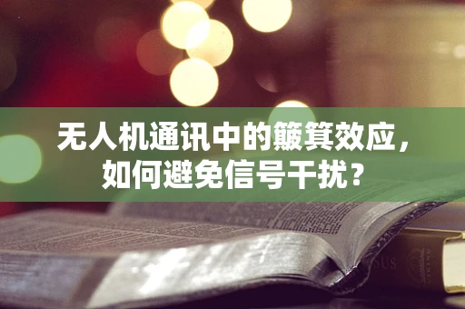 无人机通讯中的簸箕效应，如何避免信号干扰？