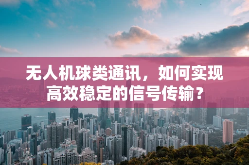 无人机球类通讯，如何实现高效稳定的信号传输？