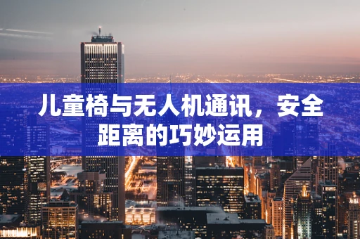 儿童椅与无人机通讯，安全距离的巧妙运用