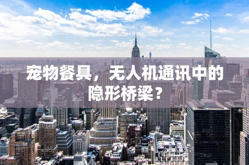 宠物餐具，无人机通讯中的隐形桥梁？