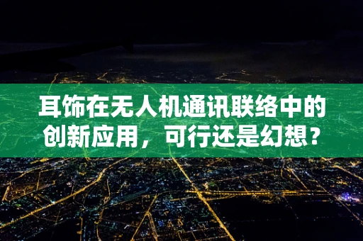 耳饰在无人机通讯联络中的创新应用，可行还是幻想？