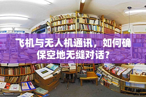 飞机与无人机通讯，如何确保空地无缝对话？