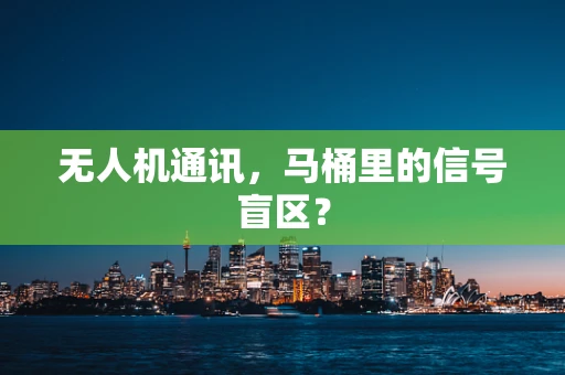无人机通讯，马桶里的信号盲区？
