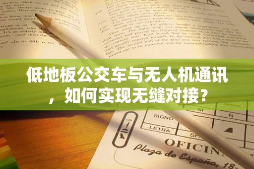 低地板公交车与无人机通讯，如何实现无缝对接？