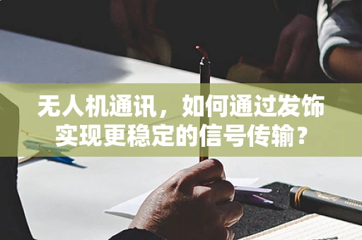 无人机通讯，如何通过发饰实现更稳定的信号传输？