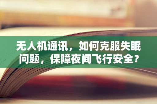 无人机通讯，如何克服失眠问题，保障夜间飞行安全？