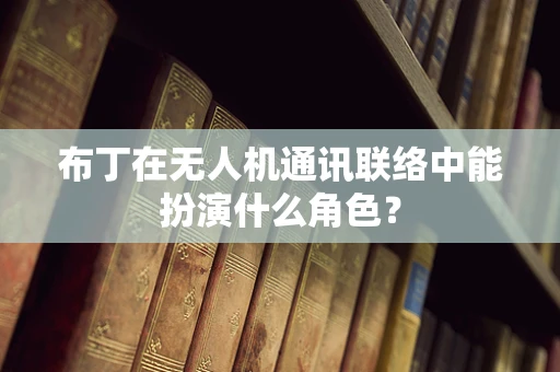 布丁在无人机通讯联络中能扮演什么角色？