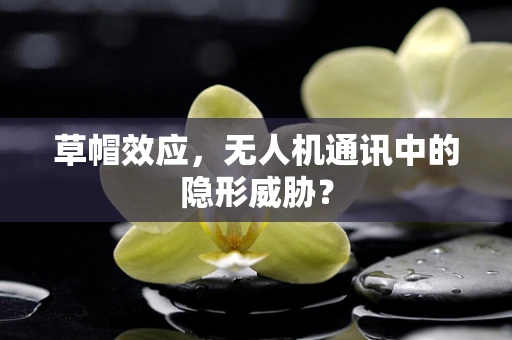 草帽效应，无人机通讯中的隐形威胁？