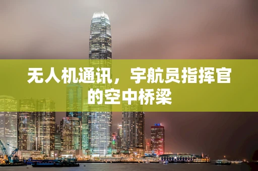 无人机通讯，宇航员指挥官的空中桥梁