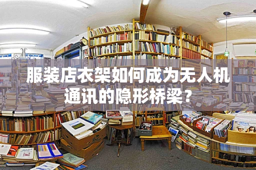服装店衣架如何成为无人机通讯的隐形桥梁？