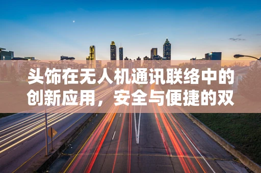 头饰在无人机通讯联络中的创新应用，安全与便捷的双重挑战