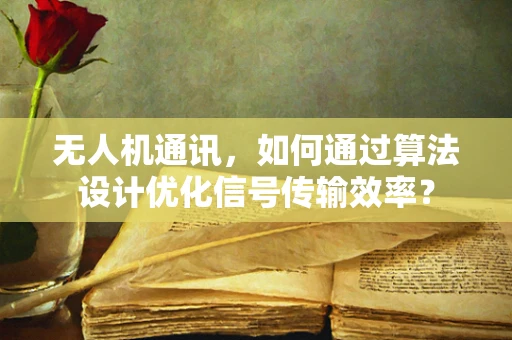 无人机通讯，如何通过算法设计优化信号传输效率？