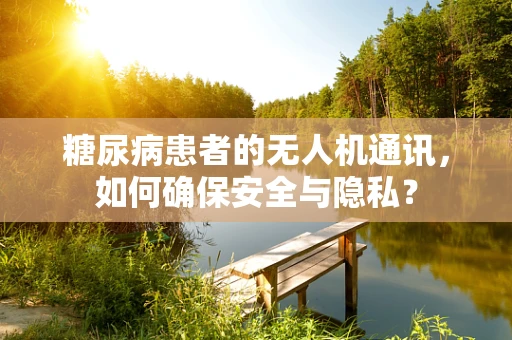 糖尿病患者的无人机通讯，如何确保安全与隐私？