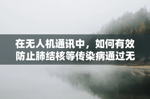 在无人机通讯中，如何有效防止肺结核等传染病通过无线电波传播？