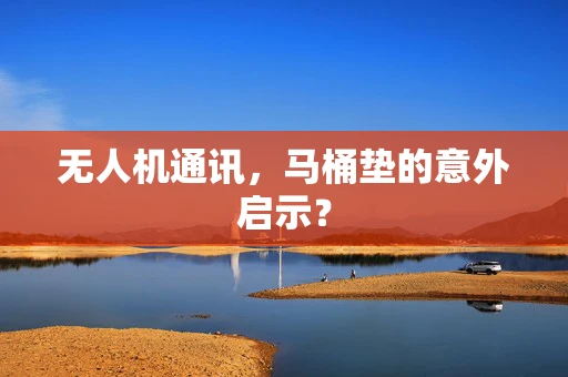 无人机通讯，马桶垫的意外启示？