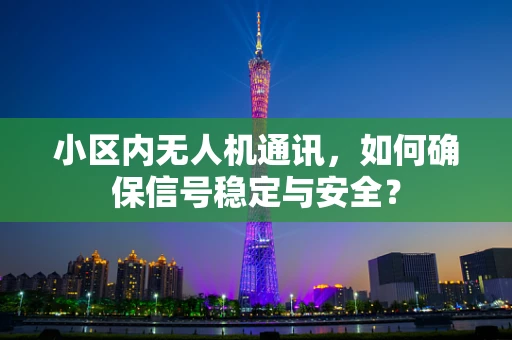 小区内无人机通讯，如何确保信号稳定与安全？