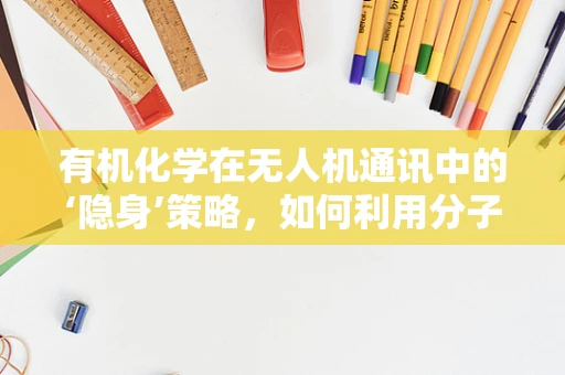 有机化学在无人机通讯中的‘隐身’策略，如何利用分子实现无痕通信？