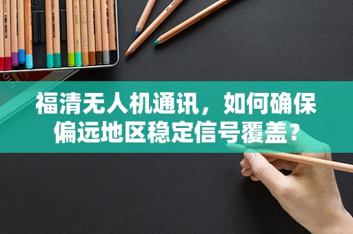 福清无人机通讯，如何确保偏远地区稳定信号覆盖？