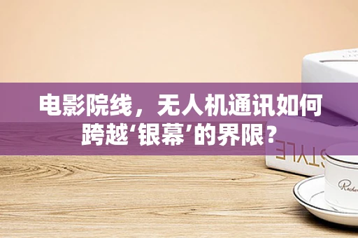 电影院线，无人机通讯如何跨越‘银幕’的界限？