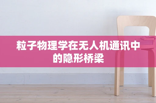 粒子物理学在无人机通讯中的隐形桥梁