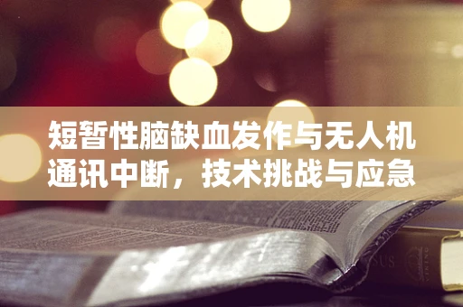 短暂性脑缺血发作与无人机通讯中断，技术挑战与应急策略