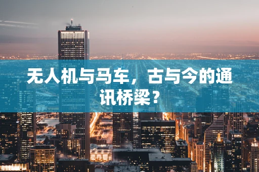 无人机与马车，古与今的通讯桥梁？