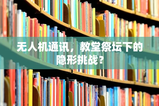 无人机通讯，教堂祭坛下的隐形挑战？