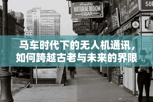 马车时代下的无人机通讯，如何跨越古老与未来的界限？