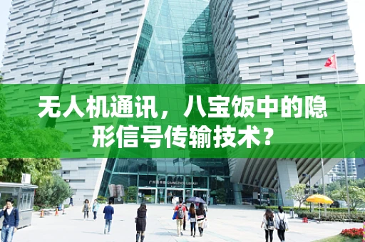 无人机通讯，八宝饭中的隐形信号传输技术？