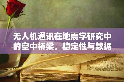 无人机通讯在地震学研究中的空中桥梁，稳定性与数据传输挑战？