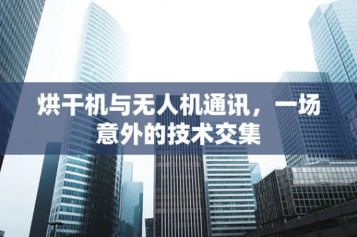 烘干机与无人机通讯，一场意外的技术交集