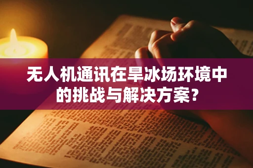 无人机通讯在旱冰场环境中的挑战与解决方案？