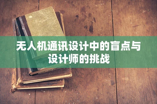 无人机通讯设计中的盲点与设计师的挑战