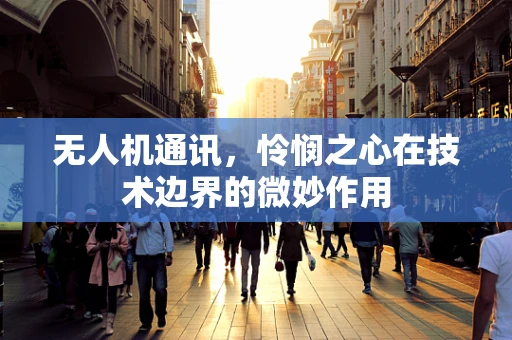 无人机通讯，怜悯之心在技术边界的微妙作用