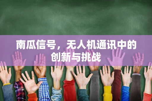 南瓜信号，无人机通讯中的创新与挑战