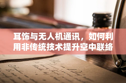 耳饰与无人机通讯，如何利用非传统技术提升空中联络效率？